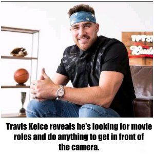 Travis Kelce reveals he’s looking for movie roles and do anything to get in front of the camera.