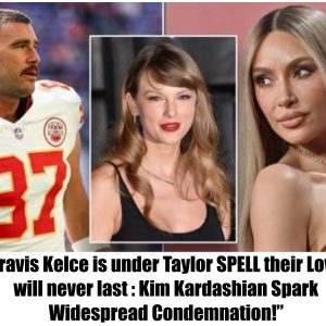 Travis Kelce is under Taylor SPELL their Love will never last : Kim Kardashian Spark Widespread Condemnation!”