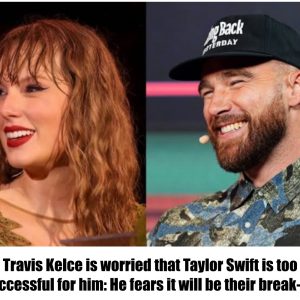 Travis Kelce is worried that Taylor Swift is too successful for him: He fears it will be their break-up